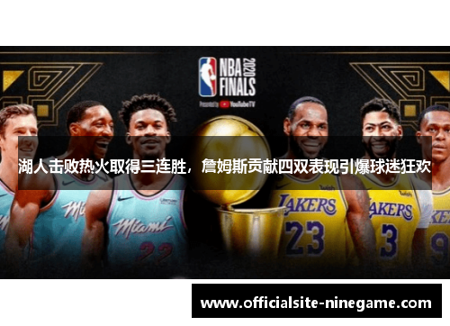 湖人击败热火取得三连胜，詹姆斯贡献四双表现引爆球迷狂欢