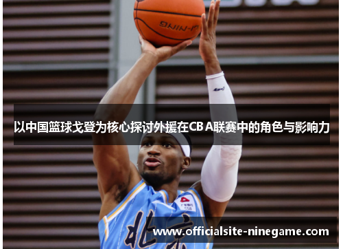 以中国篮球戈登为核心探讨外援在CBA联赛中的角色与影响力
