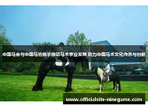 中国马会与中国马协携手推动马术事业发展 助力中国马术文化传承与创新